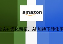 亚马逊A+优化新招，AI加持下转化率猛长！