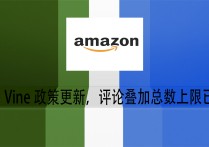 亚马逊Vine政策更新，评论叠加总数上限已限制！