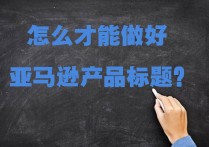 怎么才能做好亚马逊产品标题？